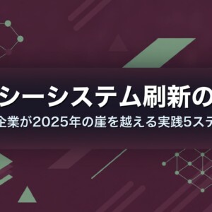レガシーシステム刷新の手順｜中小企業が2025年の崖を越える実践5ステップ