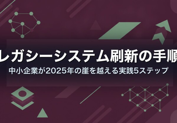レガシーシステム刷新の手順｜中小企業が2025年の崖を越える実践5ステップ