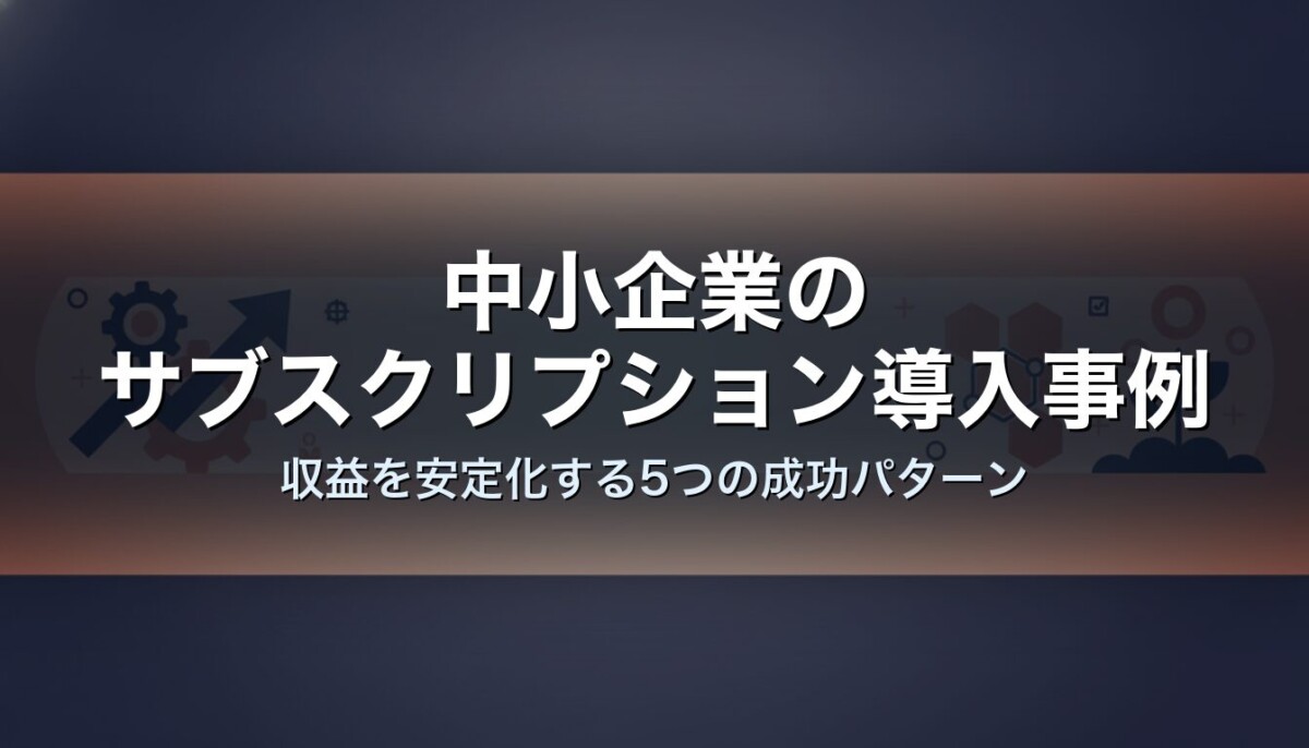 中小企業のサブスクリプション導入事例|収益を安定化する5つの成功パターン