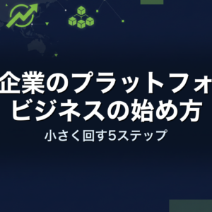 中小企業のプラットフォームビジネスの始め方｜小さく回す5ステップ