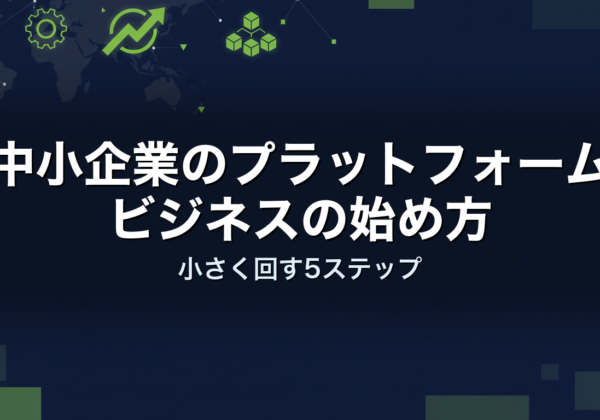 中小企業のプラットフォームビジネスの始め方｜小さく回す5ステップ