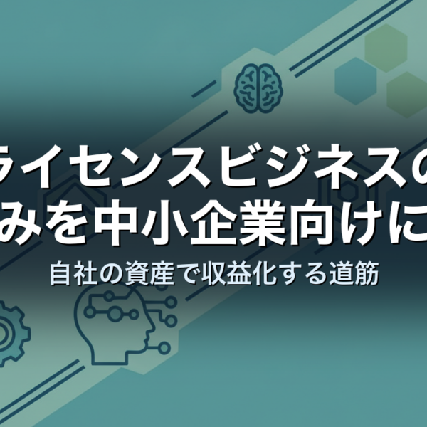 ライセンスビジネスの仕組みを中小企業向けに解説｜自社の資産で収益化する道筋