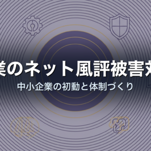 企業のネット風評被害対策｜中小企業の初動と体制づくり