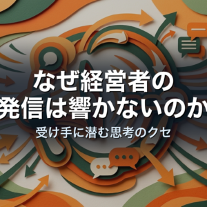 なぜ経営者の発信は響かないのか｜受け手に潜む思考のクセ