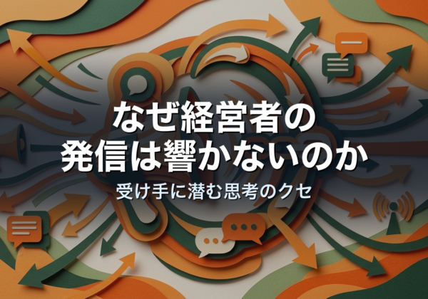 なぜ経営者の発信は響かないのか｜受け手に潜む思考のクセ