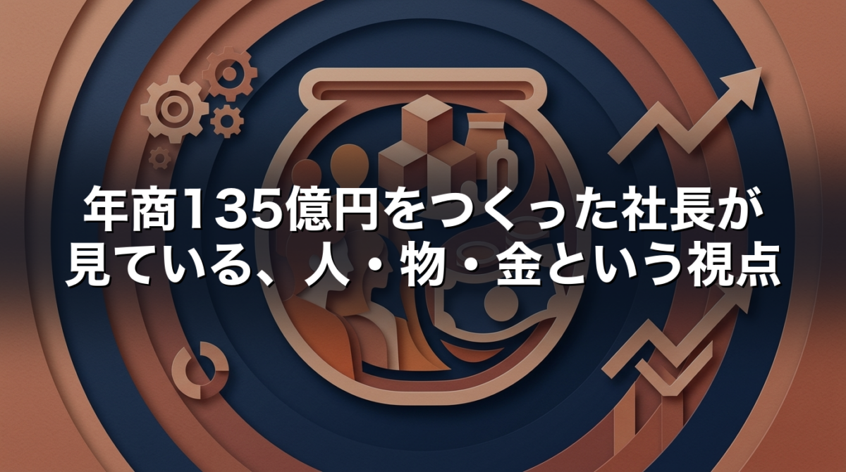 年商135億円をつくった社長が見ている、人・物・金という視点