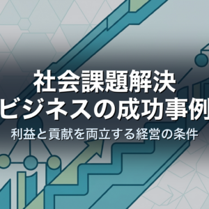社会課題解決ビジネスの成功事例｜利益と貢献を両立する経営の条件