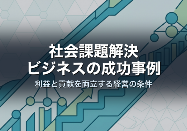 社会課題解決ビジネスの成功事例｜利益と貢献を両立する経営の条件