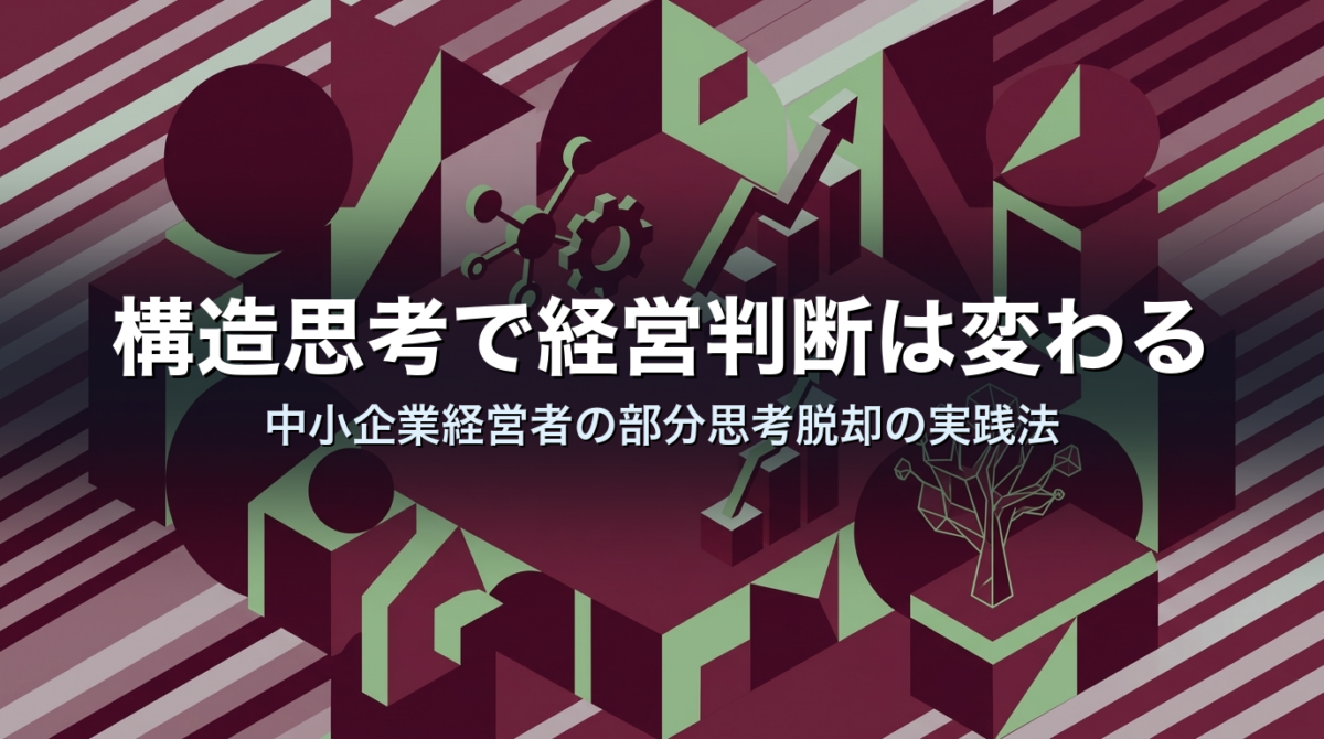 構造思考で経営判断は変わる｜中小企業経営者の部分思考脱却の実践法
