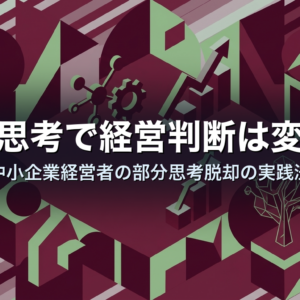 構造思考で経営判断は変わる｜中小企業経営者の部分思考脱却の実践法