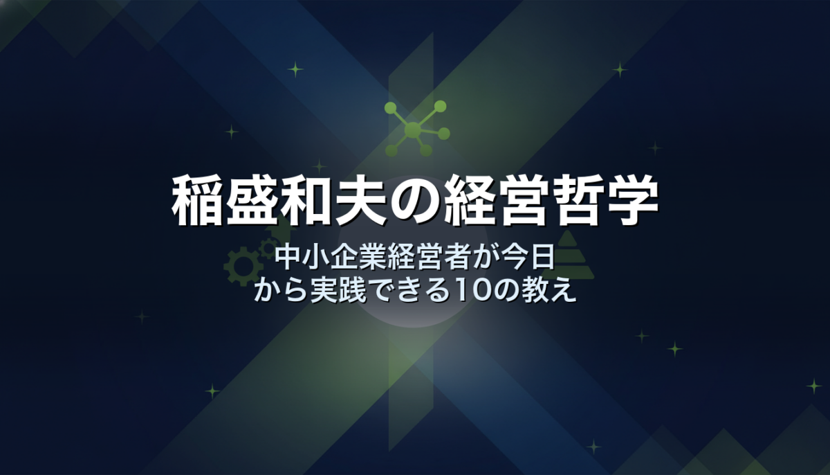 稲盛和夫の経営哲学｜中小企業経営者が今日から実践できる10