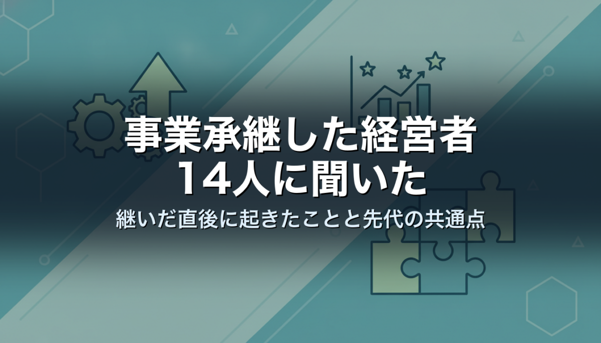 事業承継した経営者14人に聞いた｜継いだ直後に起きたことと先代の共通点