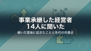 事業承継した経営者14人に聞いた｜継いだ直後に起きたことと先代の共通点
