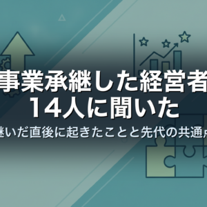 事業承継した経営者14人に聞いた｜継いだ直後に起きたことと先代の共通点