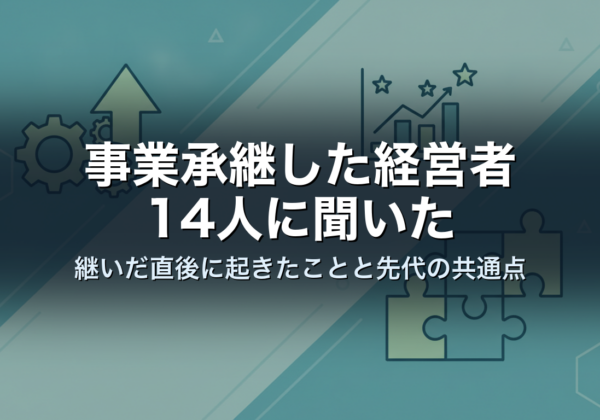 事業承継した経営者14人に聞いた｜継いだ直後に起きたことと先代の共通点