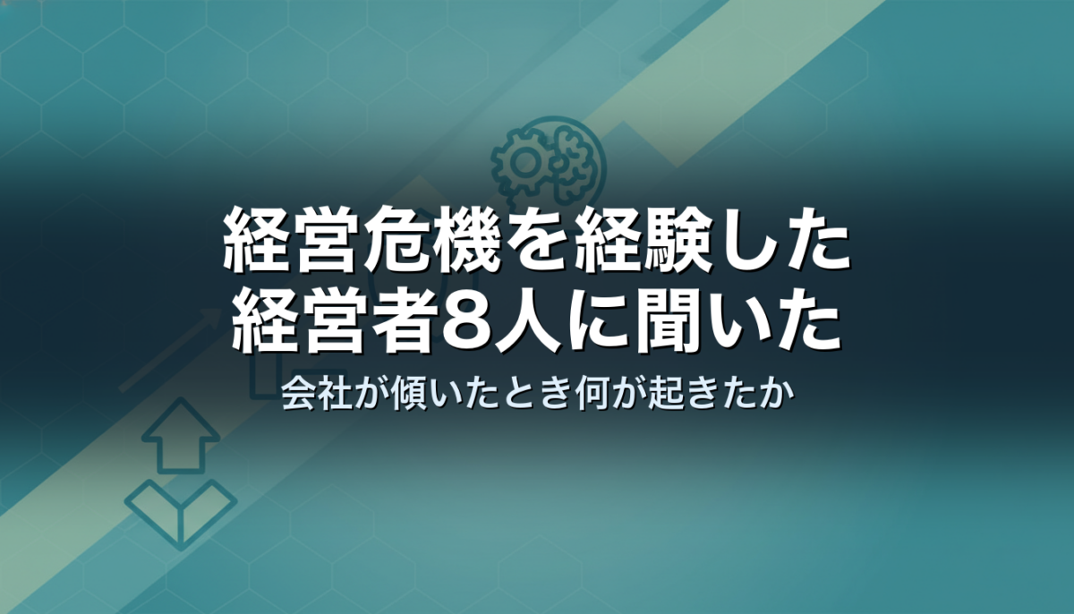経営危機を経験した経営者8人に聞いた｜会社が傾いたとき何が起きたか
