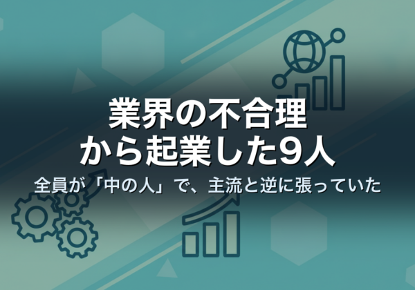 業界の不合理から起業した9人｜全員が「中の人」で、主流と逆に張っていた