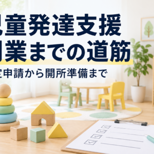 児童発達支援の開業の流れ｜指定申請から開所までを進める手順
