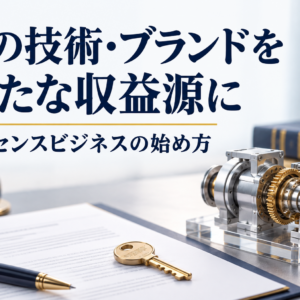 ライセンスビジネスの仕組みを中小企業向けに解説｜自社の資産で収益化する道筋