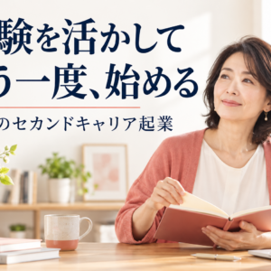 セカンドキャリアの始め方｜女性起業家として一歩を形にする道筋