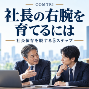 中小企業で右腕を育てる方法｜後継の壁を越え社長依存を脱する5ステップ