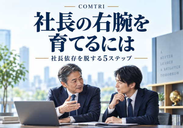 中小企業で右腕を育てる方法｜後継の壁を越え社長依存を脱する5ステップ
