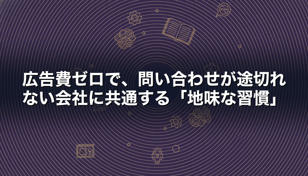 広告費ゼロで、問い合わせが途切れない会社に共通する「地味な習慣」