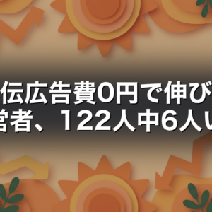 宣伝広告費0円で伸びた経営者、122人中6人いた