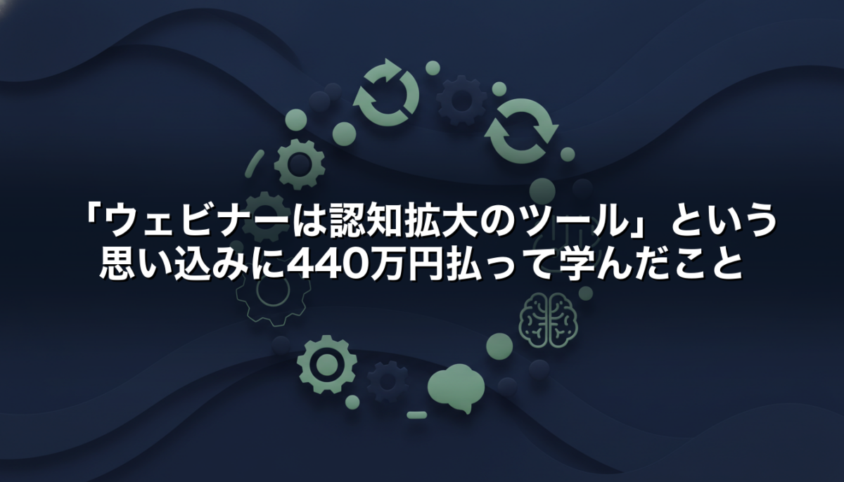 「ウェビナーは認知拡大のツール」という思い込みに440万円払って学んだこと