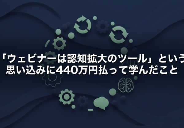 「ウェビナーは認知拡大のツール」という思い込みに440万円払って学んだこと