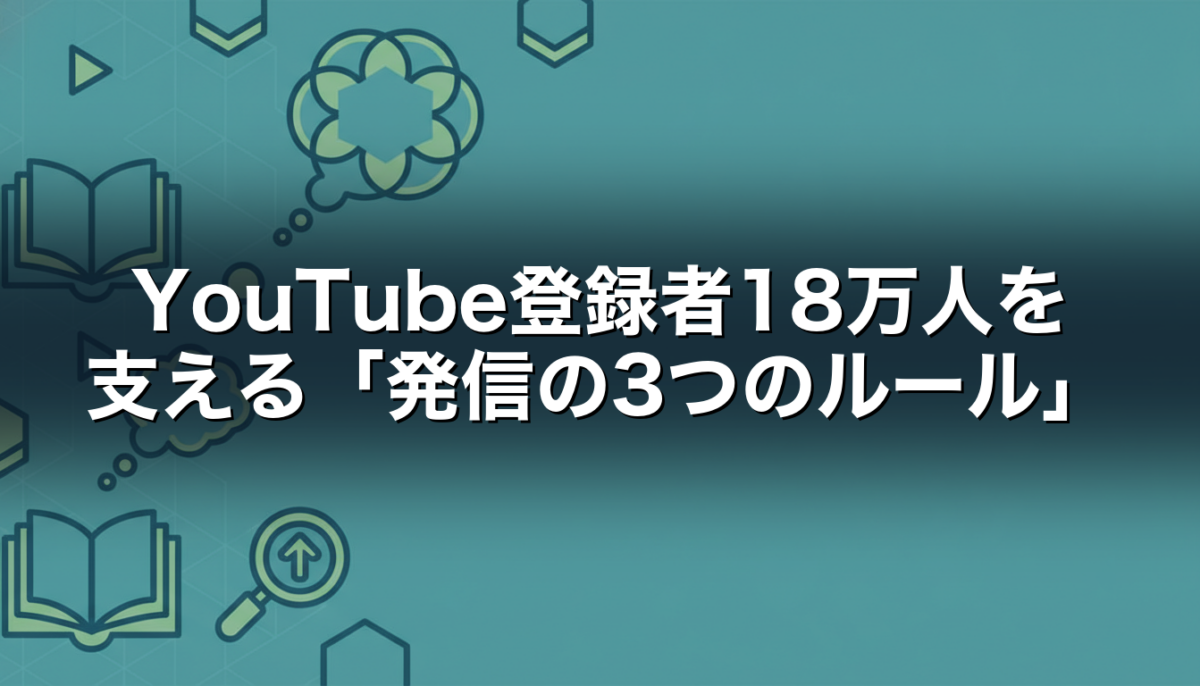 YouTube登録者18万人を支える「発信の3つのルール」