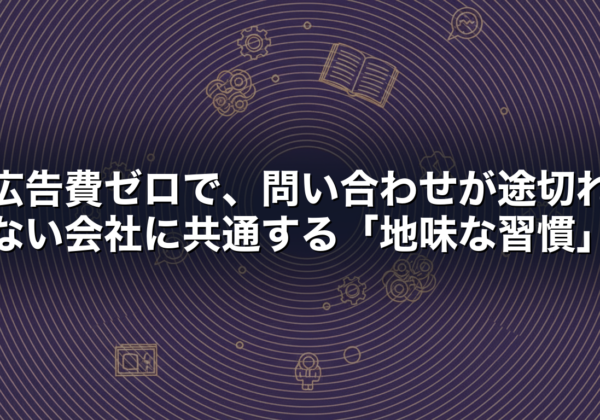 広告費ゼロで、問い合わせが途切れない会社に共通する「地味な習慣」