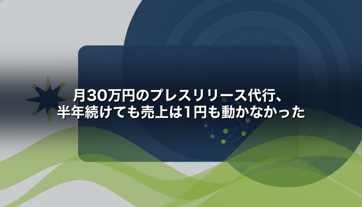 月30万円のプレスリリース代行、半年続けても売上は1円も動かなかった