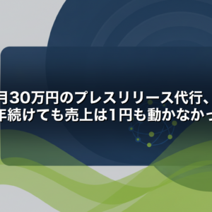 月30万円のプレスリリース代行、半年続けても売上は1円も動かなかった