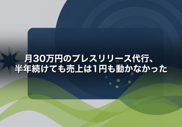 月30万円のプレスリリース代行、半年続けても売上は1円も動かなかった
