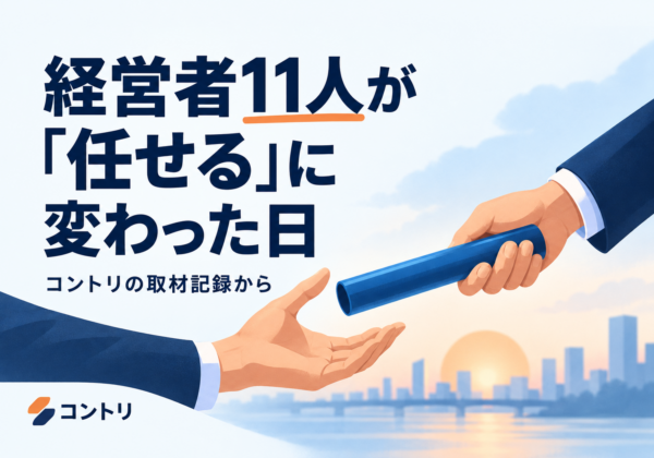 経営者11人が「任せる」に変わった日 — コントリの取材記録から