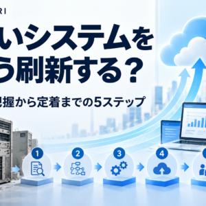 レガシーシステムの刷新を進める手順｜2025年の崖を越え競争力を守る