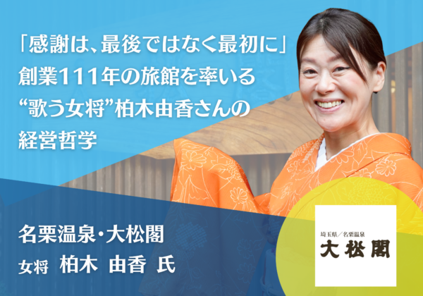 「感謝は、最後ではなく最初に」創業111年の旅館を率いる“歌う女将”名栗温泉・大松閣 女将 柏木由香さん