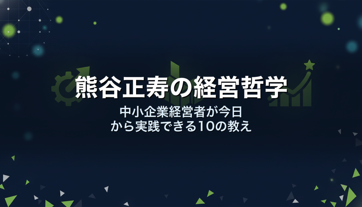 熊谷正寿の経営哲学｜中小企業経営者が今日から実践できる10の教え