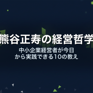 熊谷正寿の経営哲学｜中小企業経営者が今日から実践できる10の教え