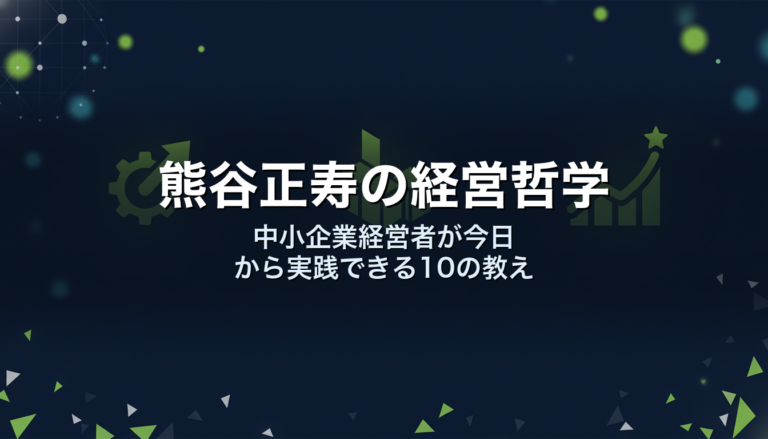 熊谷正寿の経営哲学｜中小企業経営者が今日から実践できる10の教え