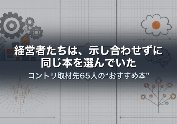 経営者たちは、示し合わせずに同じ本を選んでいた｜コントリ取材先65人の“おすすめ本”