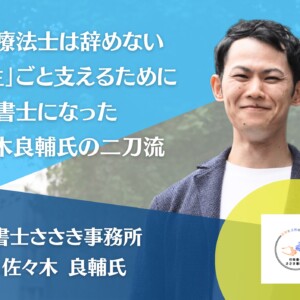 行政書士ささき事務所 代表 佐々木良輔氏インタビュー：理学療法士は辞めない、「人生」ごと支えるために行政書士になった二刀流
